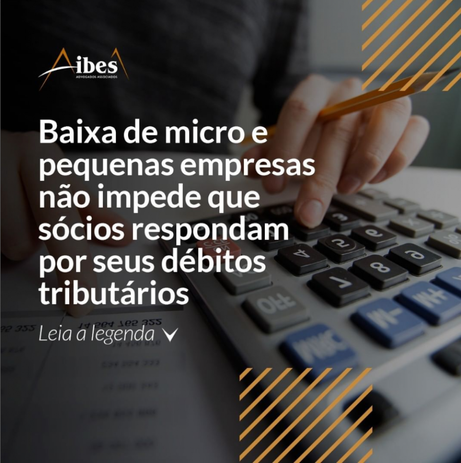 Baixa de Micro e Pequenas Empresas não impede que sócios respondam por seus débitos tributários