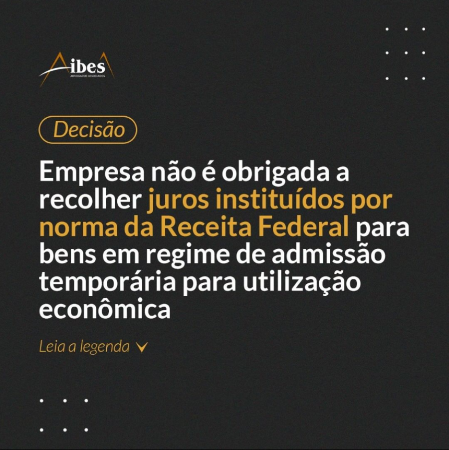 Empresa não é obrigada a recolher juros instituídos por norma da Receita Federal para bens em regime de admissão temporária para utilização econômica